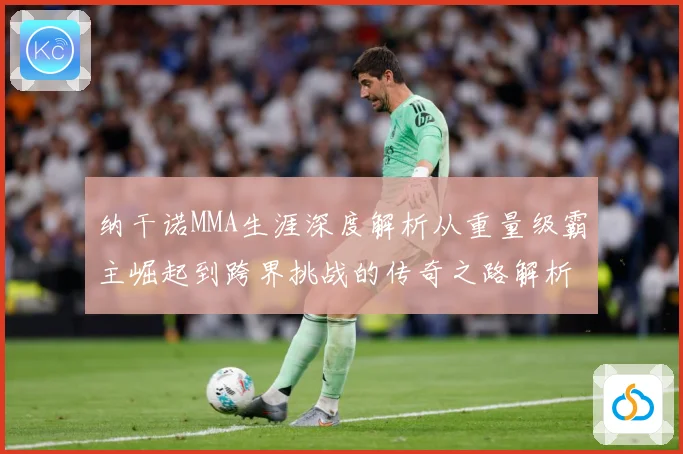 纳干诺MMA生涯深度解析从重量级霸主崛起到跨界挑战的传奇之路解析：最新赛事动态与深度分析