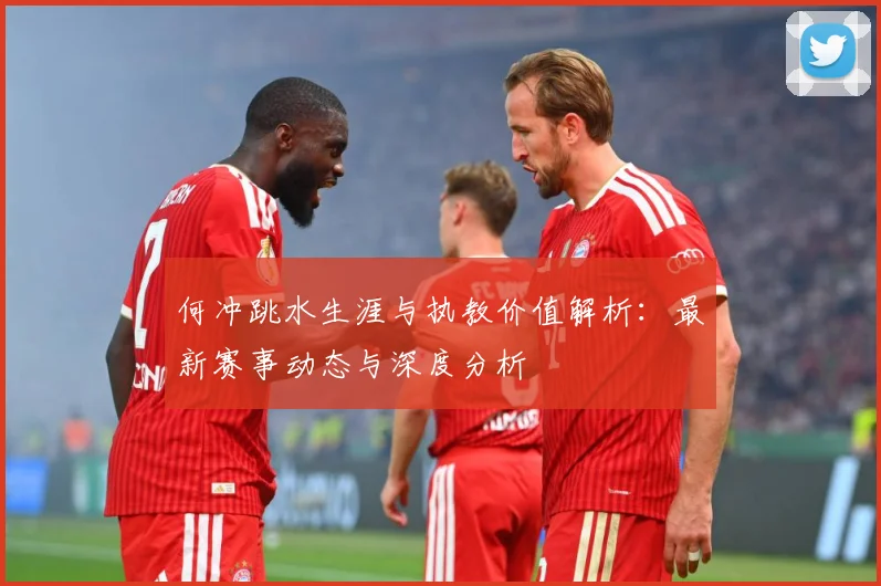 何冲跳水生涯与执教价值解析：最新赛事动态与深度分析