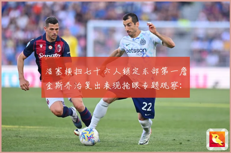 活塞横扫七十六人锁定东部第一詹金斯乔治复出表现抢眼专题观察：最新赛事动态与深度分析