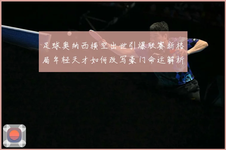 足球奥纳西横空出世引爆联赛新格局年轻天才如何改写豪门命运解析：最新赛事动态与深度分析