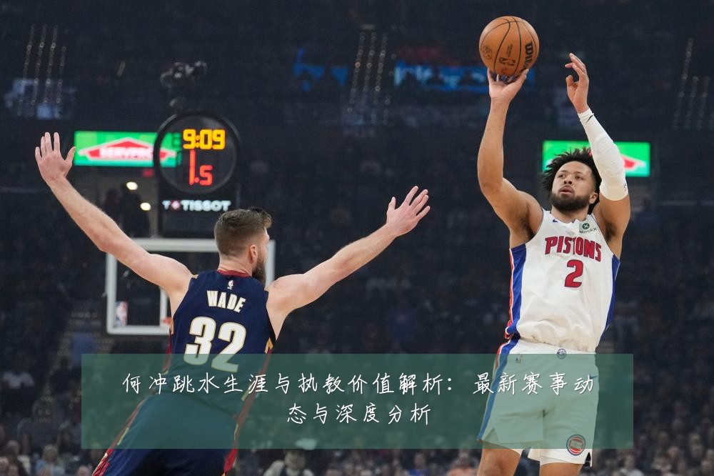 何冲跳水生涯与执教价值解析:最新赛事动态与深度分析