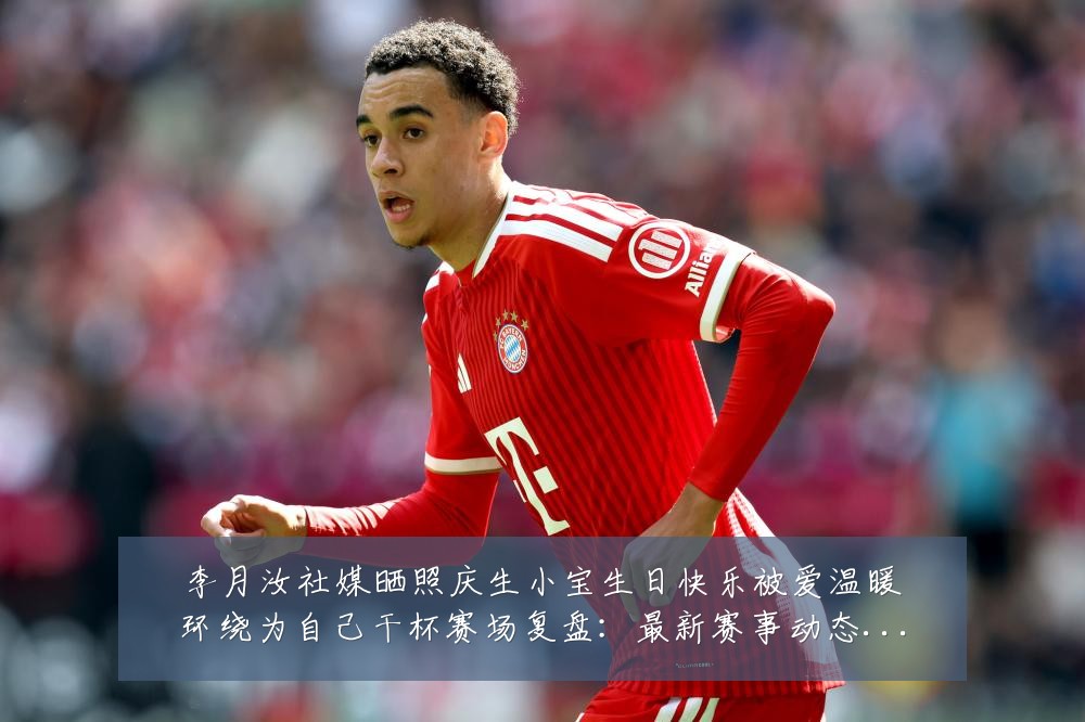 李月汝社媒晒照庆生小宝生日快乐被爱温暖环绕为自己干杯赛场复盘:最新赛事动态与深度分析