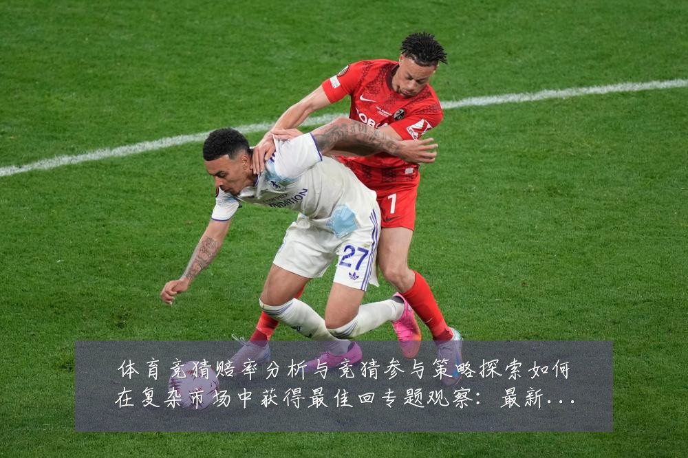 体育竞猜赔率分析与竞猜参与策略探索如何在复杂市场中获得最佳回专题观察:最新赛事动态与深度分析