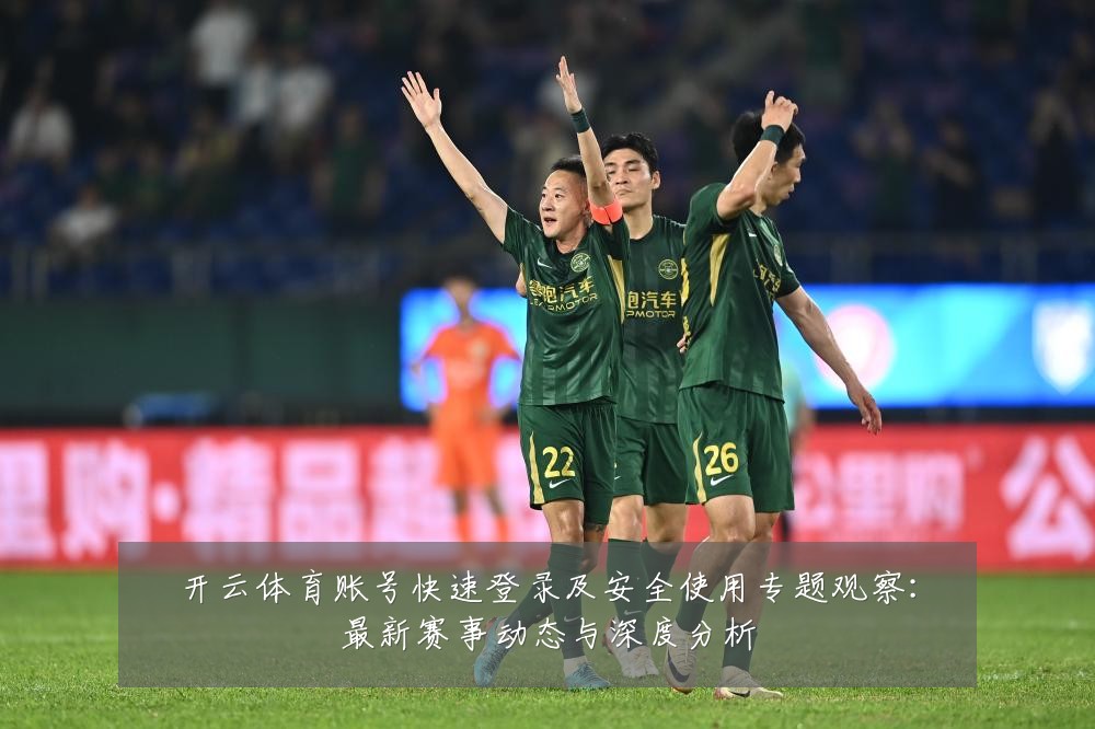 开云体育账号快速登录及安全使用专题观察:最新赛事动态与深度分析
